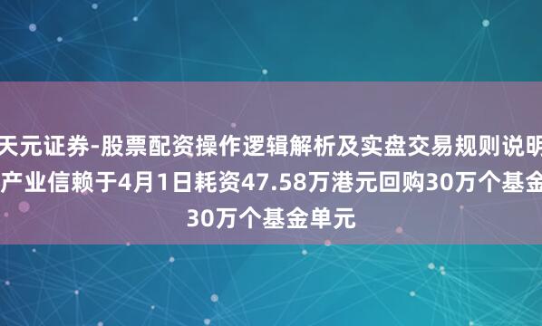 天元证券-股票配资操作逻辑解析及实盘交易规则说明 春泉产业信赖于4月1日耗资47.58万港元回购30万个基金单元