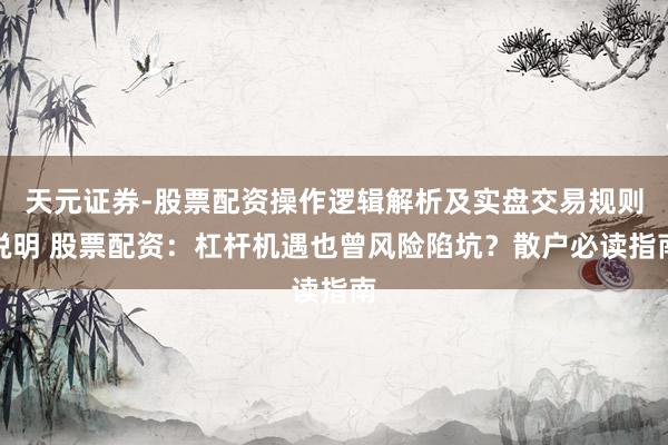 天元证券-股票配资操作逻辑解析及实盘交易规则说明 股票配资：杠杆机遇也曾风险陷坑？散户必读指南