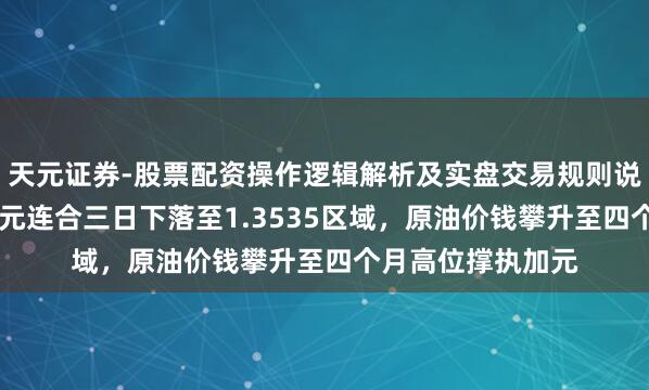 天元证券-股票配资操作逻辑解析及实盘交易规则说明 好意思元兑加元连合三日下落至1.3535区域，原油价钱攀升至四个月高位撑执加元