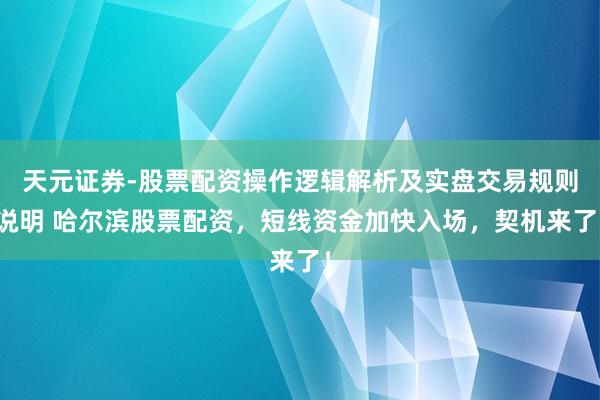 天元证券-股票配资操作逻辑解析及实盘交易规则说明 哈尔滨股票配资，短线资金加快入场，契机来了！