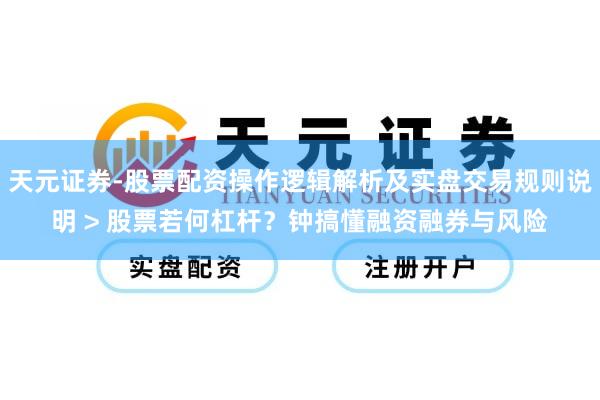 天元证券-股票配资操作逻辑解析及实盘交易规则说明 > 股票若何杠杆？钟搞懂融资融券与风险